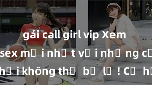 gái call girl vip Xem ngay phim sex mới nhất với những cảnh nóng hổi không thể bỏ lỡ! Cơ hội tận hưởng những khoảnh khắc đầy kích thích ngay hôm nay!