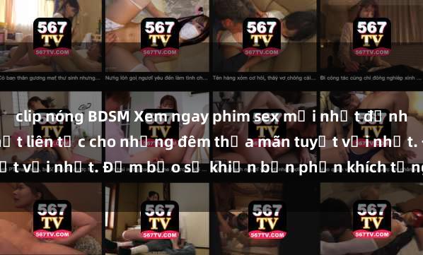 clip nóng BDSM Xem ngay phim sex mới nhất đỉnh cao không che, cập nhật liên tục cho những đêm thỏa mãn tuyệt vời nhất. Đảm bảo sẽ khiến bạn phấn khích từng khoảnh khắc!