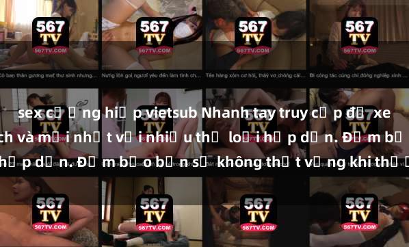 sex cưỡng hiếp vietsub Nhanh tay truy cập để xem phim sex đầy kích thích và mới nhất với nhiều thể loại hấp dẫn. Đảm bảo bạn sẽ không thất vọng khi thưởng thức.