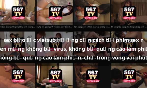 sex bạo lực vietsub Hướng dẫn cách tải phim sex nhanh chóng và an toàn trên mạng không bị virus, không bị quảng cáo làm phiền, chỉ trong vòng vài phút.