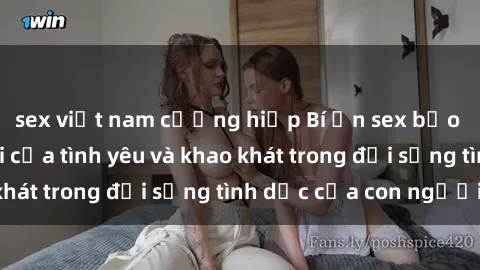 sex việt nam cưỡng hiếp Bí ẩn sex bạo lực: Sự đánh đổi của tình yêu và khao khát trong đời sống tình dục của con người.