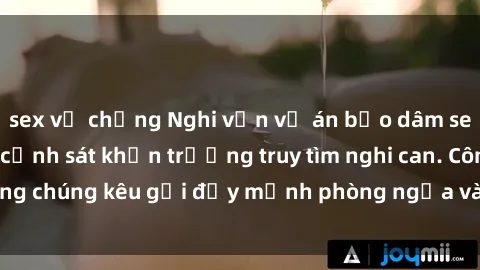 sex vợ chồng Nghi vấn vụ án bạo dâm sex tại thành phố, cảnh sát khẩn trương truy tìm nghi can. Công chúng kêu gọi đẩy mạnh phòng ngừa và xử lý tình hình này.