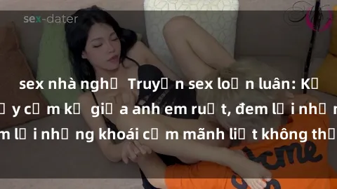 sex nhà nghỉ Truyện sex loạn luân: Kể về mối quan hệ đầy cấm kỵ giữa anh em ruột, đem lại những khoái cảm mãnh liệt không thể kiểm soát