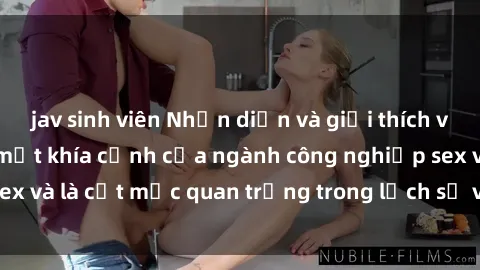 jav sinh viên Nhận diện và giải thích về sex nữ hầu gái: một khía cạnh của ngành công nghiệp sex và là cột mốc quan trọng trong lịch sử và văn hóa xã hội.