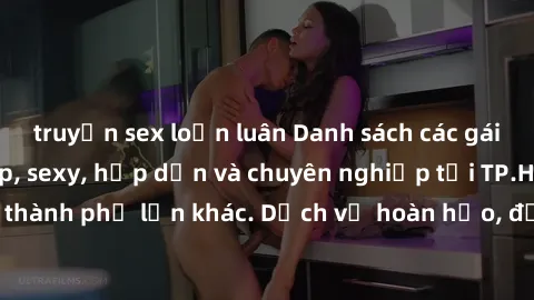 truyện sex loạn luân Danh sách các gái gọi Việt Nam đẹp, sexy, hấp dẫn và chuyên nghiệp tại TP.HCM, Hà Nội và các thành phố lớn khác. Dịch vụ hoàn hảo, đảm bảo sẽ làm hài lòng khách hàng cả về dịch vụ