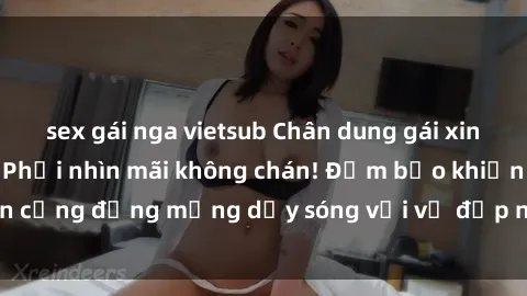 sex gái nga vietsub Chân dung gái xinh lộ hàng gây sốc: Phải nhìn mãi không chán! Đảm bảo khiến cộng đồng mạng dậy sóng với vẻ đẹp nóng bỏng và quyến rũ.