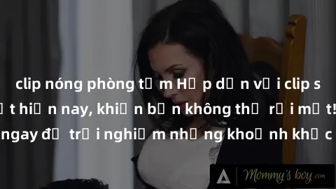 clip nóng phòng tắm Hấp dẫn với clip sex quay lén hot nhất hiện nay, khiến bạn không thể rời mắt! Xem ngay để trải nghiệm những khoảnh khắc kích thích và đầy hứng khởi.