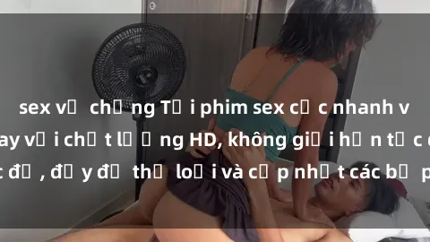 sex vợ chồng Tải phim sex cực nhanh về máy ngay hôm nay với chất lượng HD, không giới hạn tốc độ, đầy đủ thể loại và cập nhật các bộ phim mới hàng ngày.