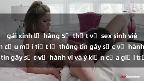 gái xinh lộ hàng Sự thật về sex sinh viên Việt Nam: Nghiên cứu mới tiết lộ thông tin gây sốc về hành vi và ý kiến của giới trẻ