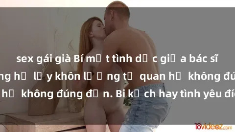 sex gái già Bí mật tình dục giữa bác sĩ và bệnh nhân: Những hệ lụy khôn lường từ quan hệ không đúng đắn. Bi kịch hay tình yêu đích thực?