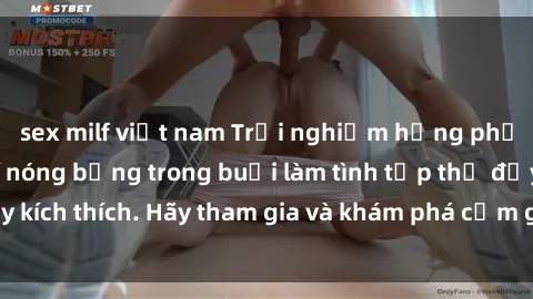 sex milf việt nam Trải nghiệm hưng phấn cùng không khí nóng bỏng trong buổi làm tình tập thể đầy kích thích. Hãy tham gia và khám phá cảm giác mới lạ hôm nay!