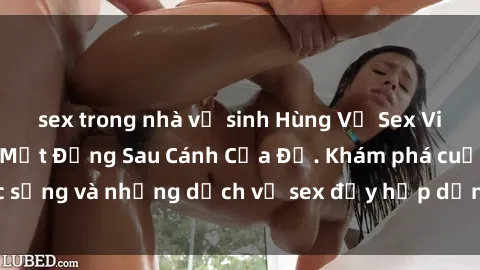 sex trong nhà vệ sinh Hùng Vỹ Sex Việt Nam: Những Bí Mật Đằng Sau Cánh Cửa Đỏ. Khám phá cuộc sống và những dịch vụ sex đầy hấp dẫn của người Việt Nam.