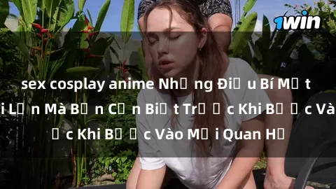 sex cosplay anime Những Điều Bí Mật Về Sex Người Lớn Mà Bạn Cần Biết Trước Khi Bước Vào Mối Quan Hệ