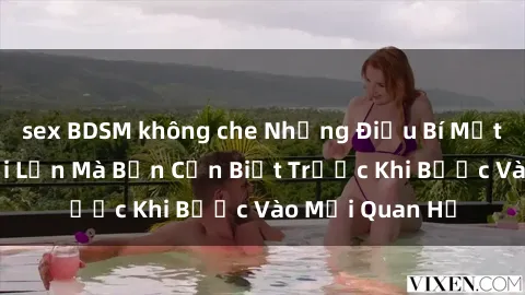 sex BDSM không che Những Điều Bí Mật Về Sex Người Lớn Mà Bạn Cần Biết Trước Khi Bước Vào Mối Quan Hệ