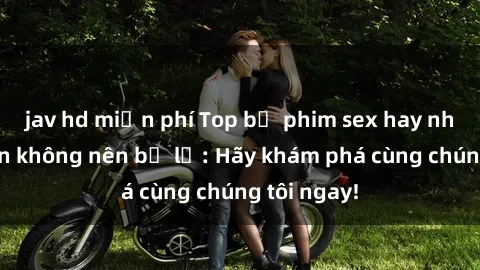 jav hd miễn phí Top bộ phim sex hay nhất mà bạn không nên bỏ lỡ: Hãy khám phá cùng chúng tôi ngay!