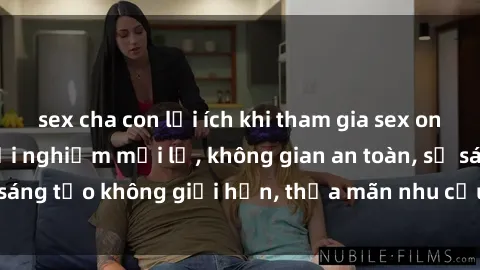 sex cha con lợi ích khi tham gia sex online không che: Trải nghiệm mới lạ, không gian an toàn, sự sáng tạo không giới hạn, thỏa mãn nhu cầu tình dục của bạn.