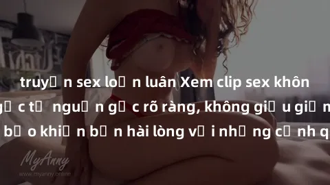 truyện sex loạn luân Xem clip sex không che mới - Nguồn gốc từ nguồn gốc rõ ràng, không giấu giếm. Đảm bảo khiến bạn hài lòng với những cảnh quay táo bạo và đầy kích thích.