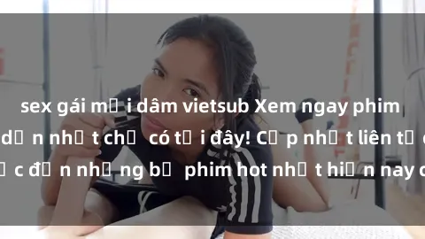 sex gái mại dâm vietsub Xem ngay phim sex mới nhất, hấp dẫn nhất chỉ có tại đây! Cập nhật liên tục đến những bộ phim hot nhất hiện nay chỉ trong vài cú click!