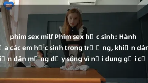 phim sex milf Phim sex học sinh: Hành động nóng bỏng của các em học sinh trong trường, khiến dân mạng dậy sóng vì nội dung gợi cảm và kích thích.