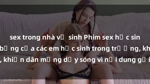 sex trong nhà vệ sinh Phim sex học sinh: Hành động nóng bỏng của các em học sinh trong trường, khiến dân mạng dậy sóng vì nội dung gợi cảm và kích thích.