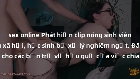 sex online Phát hiện clip nóng sinh viên gây sốt trên mạng xã hội, học sinh bị xử lý nghiêm ngặt. Đây là cảnh giác cho các bạn trẻ về hậu quả của việc chia sẻ thông tin trái phép trên internet.