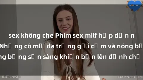 sex không che Phim sex milf hấp dẫn nhất mọi thời đại: Những cô mẹ da trắng gợi cảm và nóng bỏng sẵn sàng khiến bạn lên đỉnh chỉ trong chớp mắt!