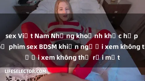 sex Việt Nam Những khoảnh khắc hấp dẫn trong bộ phim sex BDSM khiến người xem không thể rời mắt
