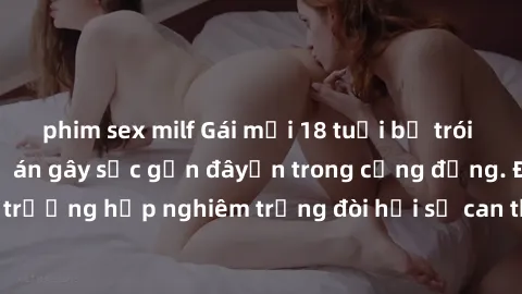 phim sex milf Gái mới 18 tuổi bị trói và bị hiếp dâm: Vụ án gây sốc gần đâyến trong cộng đồng. Đây là một trường hợp nghiêm trọng đòi hỏi sự can thiệp mạnh mẽ từ phía công lý.