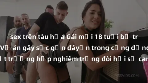 sex trên tàu hỏa Gái mới 18 tuổi bị trói và bị hiếp dâm: Vụ án gây sốc gần đâyến trong cộng đồng. Đây là một trường hợp nghiêm trọng đòi hỏi sự can thiệp mạnh mẽ từ phía công lý.