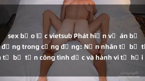 sex bạo lực vietsub Phát hiện vụ án bạo dâm sex gây chấn động trong cộng đồng: Nạn nhân tố bị tấn công tình dục và hành vi tệ hại được tiết lộ