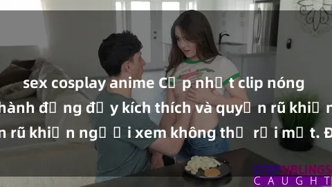 sex cosplay anime Cập nhật clip nóng BDSM: Những pha hành động đầy kích thích và quyến rũ khiến người xem không thể rời mắt. Đừng bỏ lỡ!