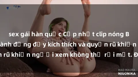 sex gái hàn quốc Cập nhật clip nóng BDSM: Những pha hành động đầy kích thích và quyến rũ khiến người xem không thể rời mắt. Đừng bỏ lỡ!