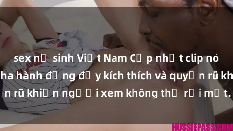 sex nữ sinh Việt Nam Cập nhật clip nóng BDSM: Những pha hành động đầy kích thích và quyến rũ khiến người xem không thể rời mắt. Đừng bỏ lỡ!
