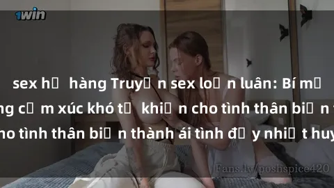 sex họ hàng Truyện sex loạn luân: Bí mật gia đình và những cảm xúc khó tả khiến cho tình thân biến thành ái tình đầy nhiệt huyết