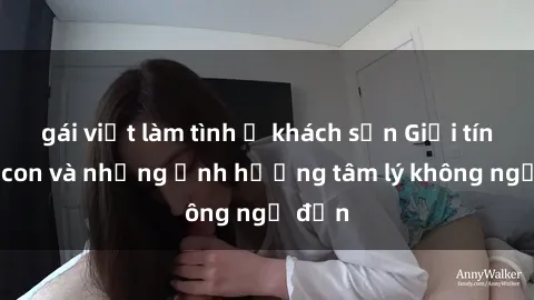gái việt làm tình ở khách sạn Giới tính cha con và những ảnh hưởng tâm lý không ngờ đến