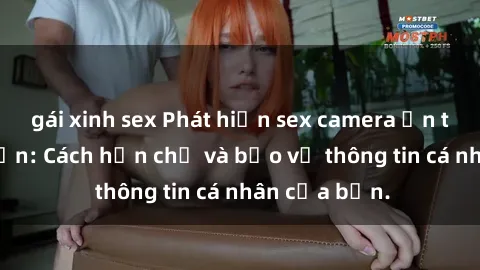 gái xinh sex Phát hiện sex camera ẩn trong khách sạn: Cách hạn chế và bảo vệ thông tin cá nhân của bạn.