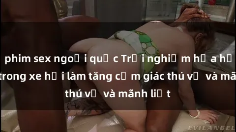 phim sex ngoại quốc Trải nghiệm hứa hẹn: Sex trong xe hơi làm tăng cảm giác thú vị và mãnh liệt