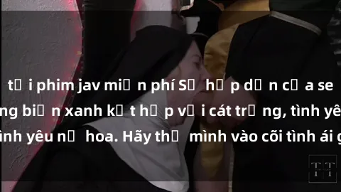 tải phim jav miễn phí Sự hấp dẫn của sex bãi biển: Khi sóng biển xanh kết hợp với cát trắng, tình yêu nở hoa. Hãy thả mình vào cõi tình ái giữa sóng biển!
