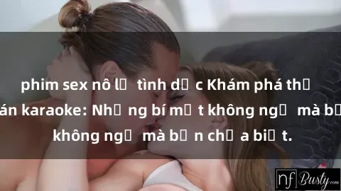 phim sex nô lệ tình dục Khám phá thế giới sex ở quán karaoke: Những bí mật không ngờ mà bạn chưa biết.
