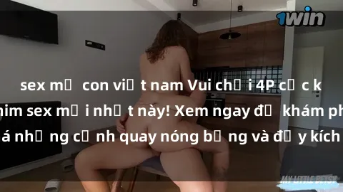 sex mẹ con việt nam Vui chơi 4P cực kỳ hấp dẫn trong phim sex mới nhất này! Xem ngay để khám phá những cảnh quay nóng bỏng và đầy kích thích của bộ phim này!
