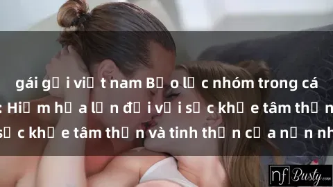 gái gọi việt nam Bạo lực nhóm trong các hành vi tình dục: Hiểm họa lớn đối với sức khỏe tâm thần và tinh thần của nạn nhân.