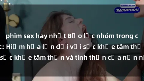 phim sex hay nhất Bạo lực nhóm trong các hành vi tình dục: Hiểm họa lớn đối với sức khỏe tâm thần và tinh thần của nạn nhân.