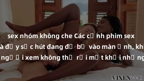 sex nhóm không che Các cảnh phim sex bukkake hấp dẫn và đầy sức hút đang đổ bộ vào màn ảnh, khiến người xem không thể rời mắt khỏi những cảnh quay đầy kích thích.