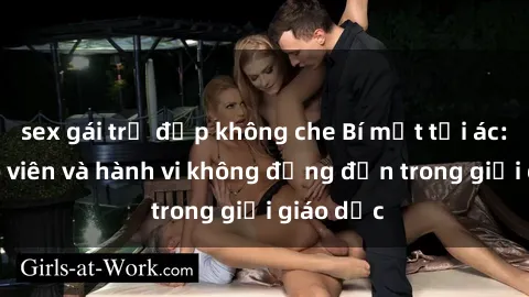 sex gái trẻ đẹp không che Bí mật tội ác: Sex giáo viên và hành vi không đứng đắn trong giới giáo dục