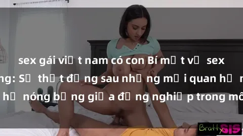 sex gái việt nam có con Bí mật về sex nhân viên văn phòng: Sự thật đằng sau những mối quan hệ nóng bỏng giữa đồng nghiệp trong môi trường làm việc.