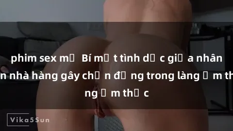 phim sex mỹ Bí mật tình dục giữa nhân viên nhà hàng gây chấn động trong làng ẩm thực