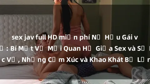 sex jav full HD miễn phí Nữ Hầu Gái và Cuộc Sống Của Họ: Bí Mật Về Mối Quan Hệ Giữa Sex và Sự Phục Vụ, Những Cảm Xúc và Khao Khát Bị Lẫn Lộn Trong Lĩnh Vực Này.