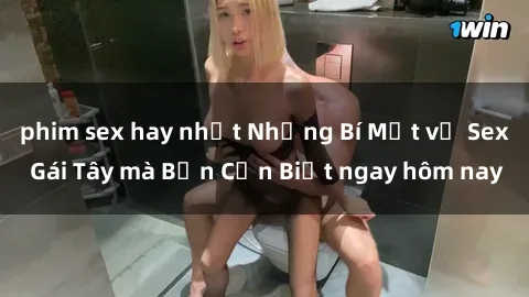 phim sex hay nhất Những Bí Mật về Sex Gái Tây mà Bạn Cần Biết ngay hôm nay