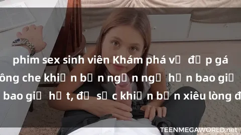 phim sex sinh viên Khám phá vẻ đẹp gái Việt Nam nude không che khiến bạn ngẩn ngơ hơn bao giờ hết, đủ sức khiến bạn xiêu lòng đến ngất ngây