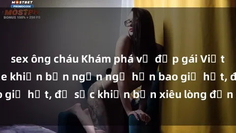 sex ông cháu Khám phá vẻ đẹp gái Việt Nam nude không che khiến bạn ngẩn ngơ hơn bao giờ hết, đủ sức khiến bạn xiêu lòng đến ngất ngây